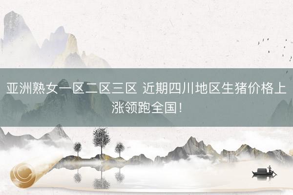亚洲熟女一区二区三区 近期四川地区生猪价格上涨领跑全国！