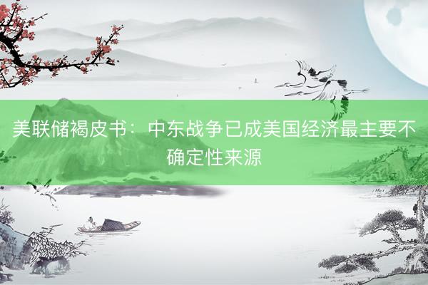 美联储褐皮书：中东战争已成美国经济最主要不确定性来源