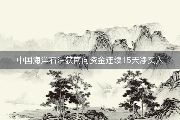 中国海洋石油获南向资金连续15天净买入