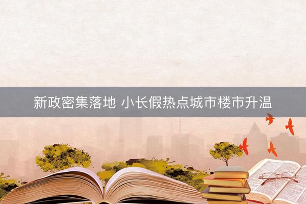 新政密集落地 小长假热点城市楼市升温
