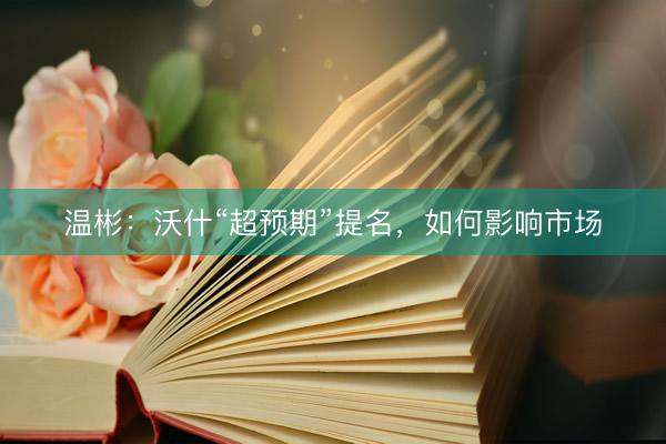 温彬：沃什“超预期”提名，如何影响市场