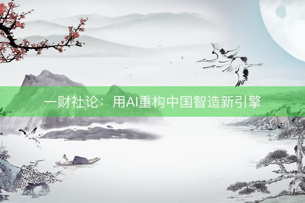 一财社论：用AI重构中国智造新引擎