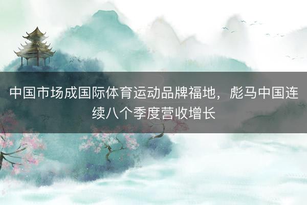 中国市场成国际体育运动品牌福地，彪马中国连续八个季度营收增长