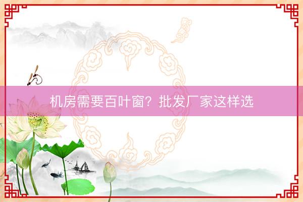 机房需要百叶窗？批发厂家这样选