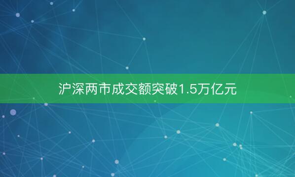 沪深两市成交额突破1.5万亿元