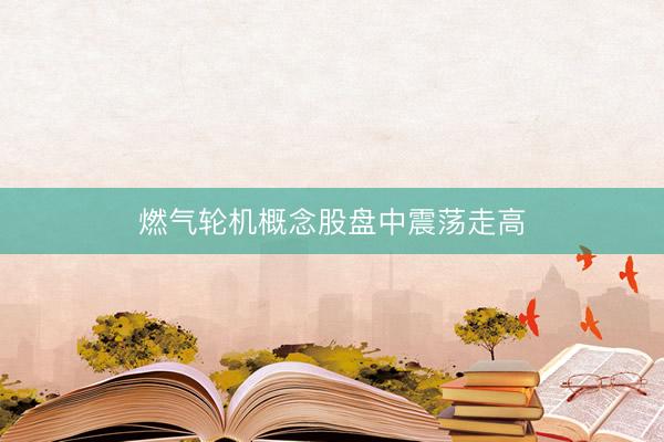 燃气轮机概念股盘中震荡走高