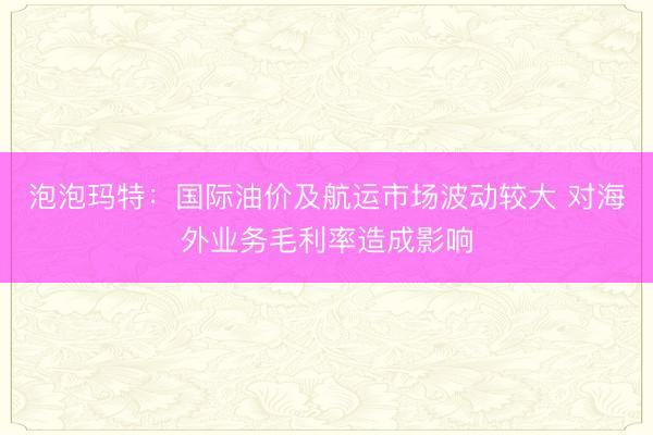 泡泡玛特：国际油价及航运市场波动较大 对海外业务毛利率造成影响