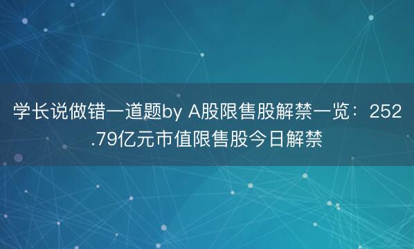 学长说做错一道题by A股限售股解禁一览：252.79亿元市值限售股今日解禁
