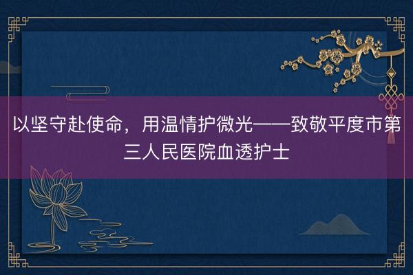 以坚守赴使命，用温情护微光——致敬平度市第三人民医院血透护士