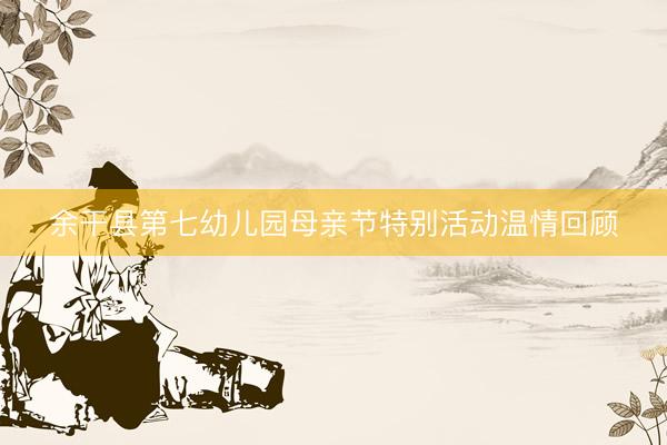 余干县第七幼儿园母亲节特别活动温情回顾