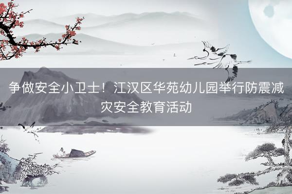 争做安全小卫士！江汉区华苑幼儿园举行防震减灾安全教育活动