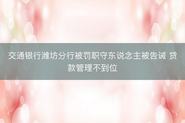 交通银行潍坊分行被罚职守东说念主被告诫 贷款管理不到位