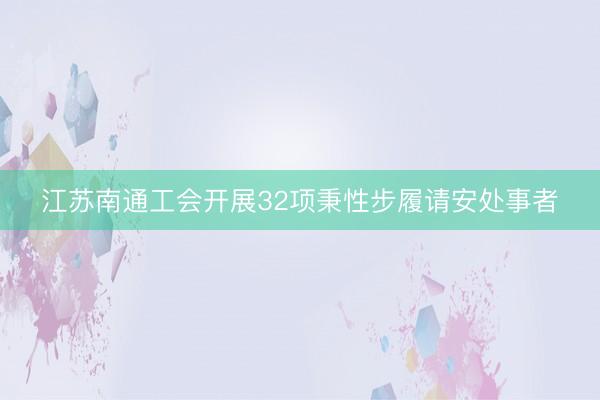江苏南通工会开展32项秉性步履请安处事者