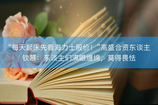 “每天起床先看海力士股价！”高盛合资东谈主钦慕：东谈主们满眼缠绵，莫得畏怯