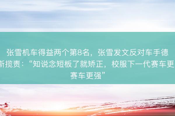 张雪机车得益两个第8名，张雪发文反对车手德比斯揽责：“知说念短板了就矫正，校服下一代赛车更强”