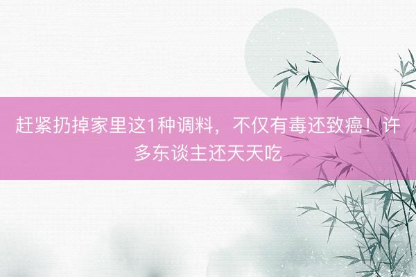 赶紧扔掉家里这1种调料，<a href=