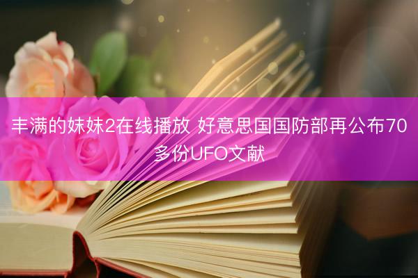 丰满的妺妺2在线播放 好意思国国防部再公布70多份UFO文献