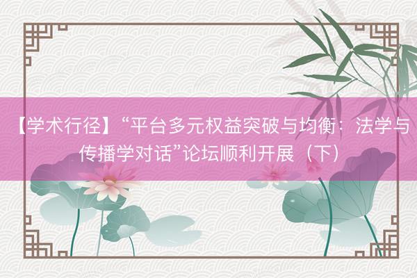 【学术行径】“平台多元权益突破与均衡：法学与传播学对话”论坛顺利开展（下）