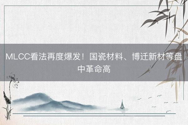 MLCC看法再度爆发!国瓷材料、博迁新材等盘中革命高