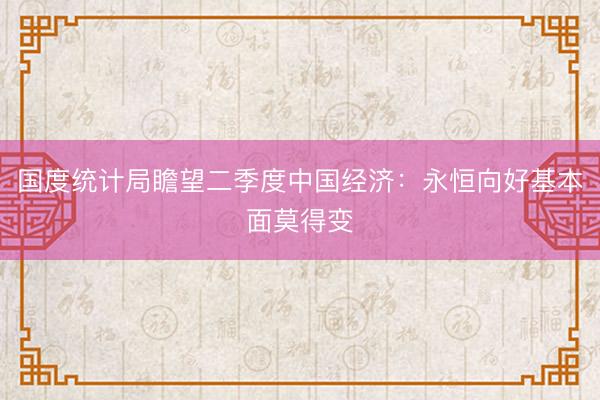 国度统计局瞻望二季度中国经济：永恒向好基本面莫得变