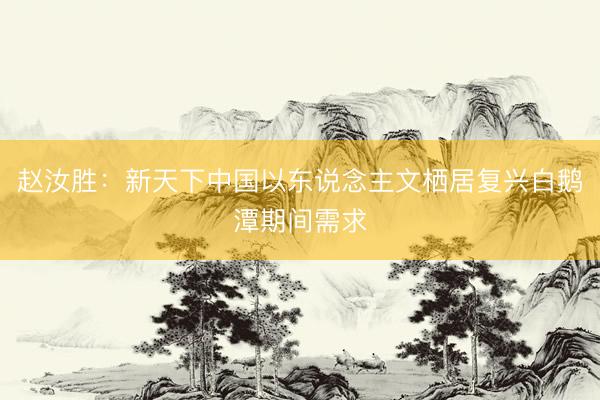 赵汝胜：新天下中国以东说念主文栖居复兴白鹅潭期间需求
